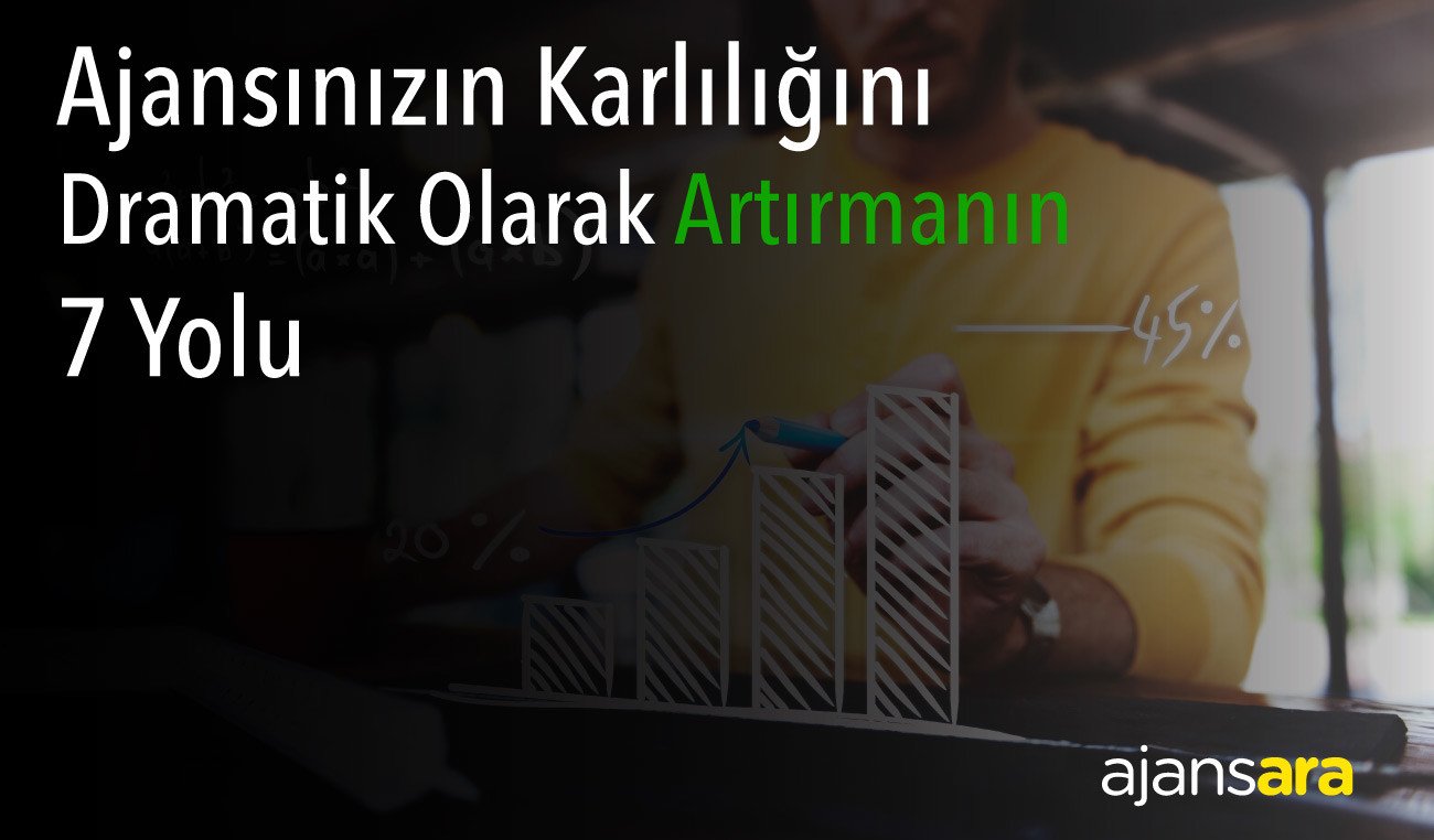 Ajansinizin karliligini dramatik olarak artirmanin 7 yolu ajansara en iyi ajanslar blog ajansara